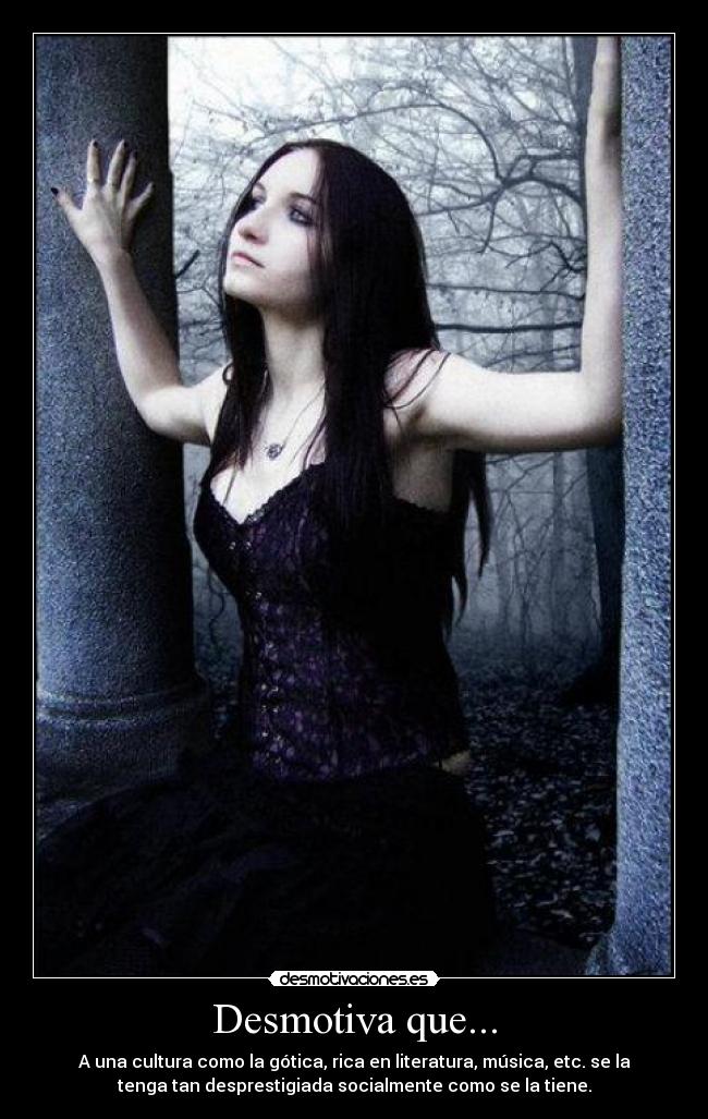 Desmotiva que... - A una cultura como la gótica, rica en literatura, música, etc. se la
tenga tan desprestigiada socialmente como se la tiene.