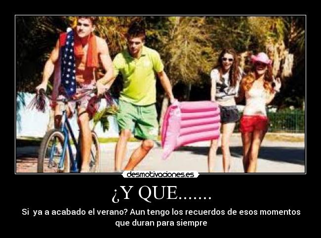 ¿Y QUE....... - Si  ya a acabado el verano? Aun tengo los recuerdos de esos momentos
que duran para siempre