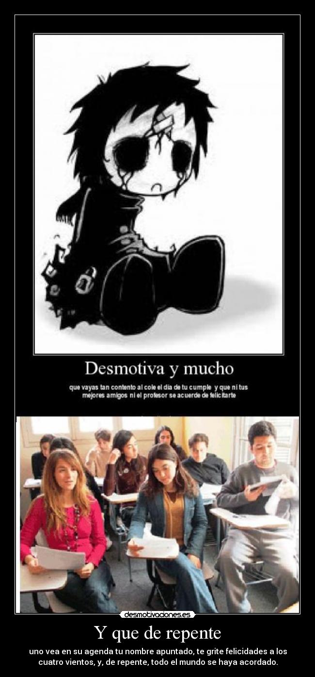 Y que de repente - uno vea en su agenda tu nombre apuntado, te grite felicidades a los
cuatro vientos, y, de repente, todo el mundo se haya acordado.