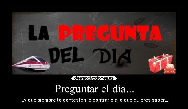 Preguntar el día... - ...y que siempre te contesten lo contrario a lo que quieres saber...