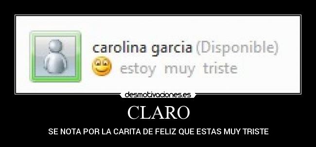 CLARO - SE NOTA POR LA CARITA DE FELIZ QUE ESTAS MUY TRISTE