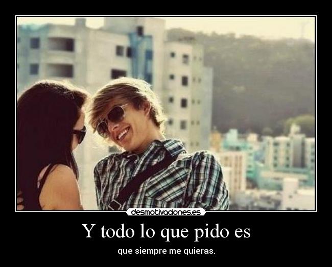 Y todo lo que pido es -