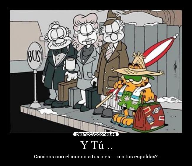 Y Tú .. - Caminas con el mundo a tus pies .... o a tus espaldas?.