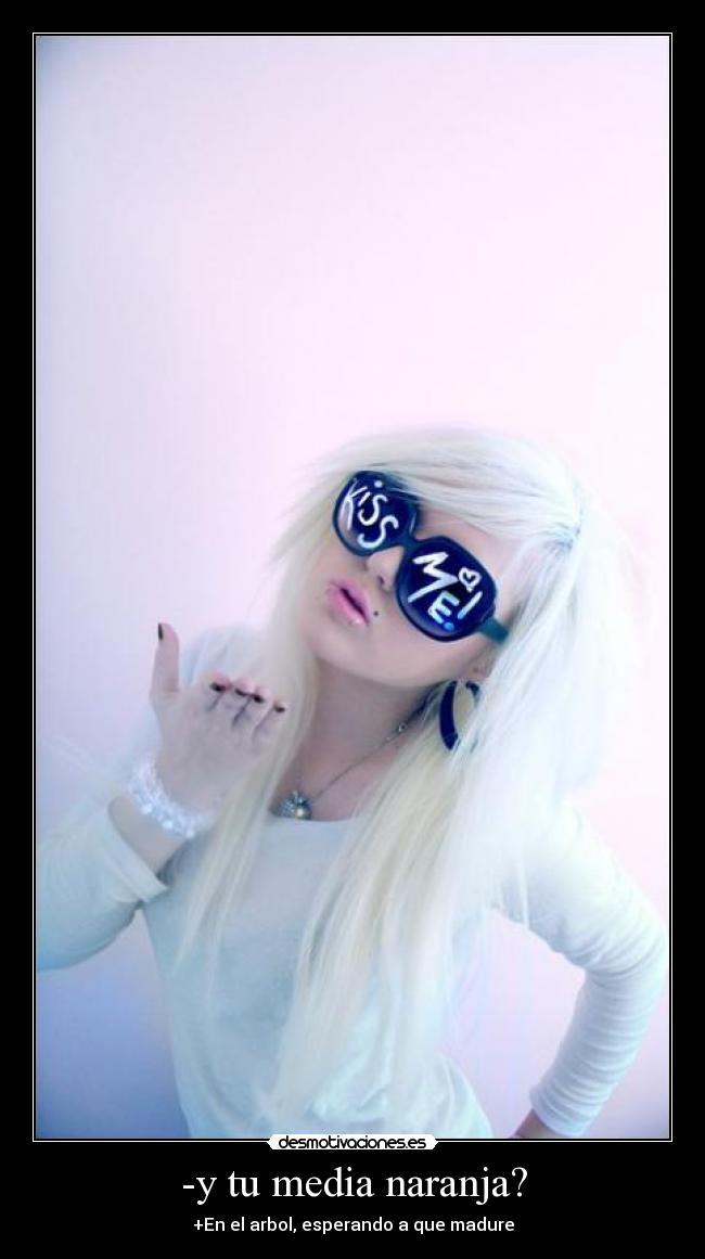 -y tu media naranja? - +En el arbol, esperando a que madure