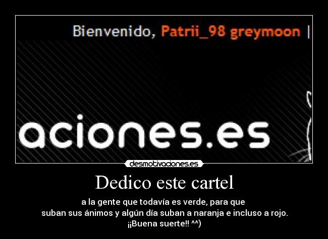 Dedico este cartel - a la gente que todavía es verde, para que
suban sus ánimos y algún día suban a naranja e incluso a rojo.
¡¡Buena suerte!! ^^)