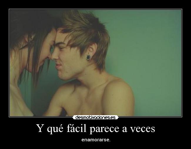 Y qué fácil parece a veces - enamorarse.