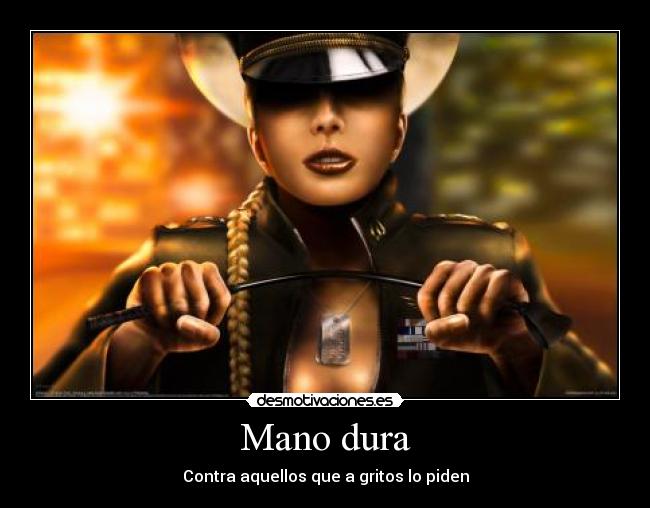 Mano dura - Contra aquellos que a gritos lo piden