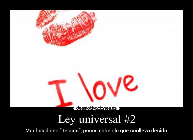Ley universal #2 - Muchos dicen Te amo, pocos saben lo que conlleva decirlo.