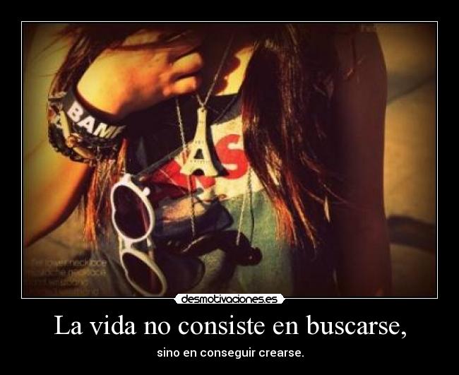 La vida no consiste en buscarse, - sino en conseguir crearse.