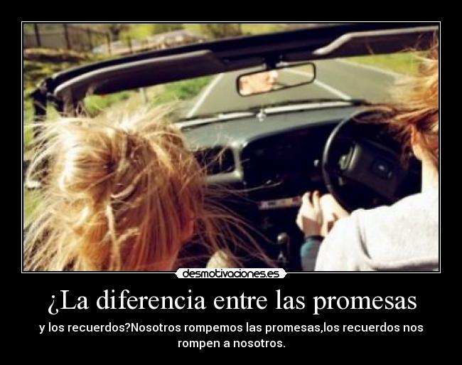 ¿La diferencia entre las promesas - y los recuerdos?Nosotros rompemos las promesas,los recuerdos nos
rompen a nosotros.
