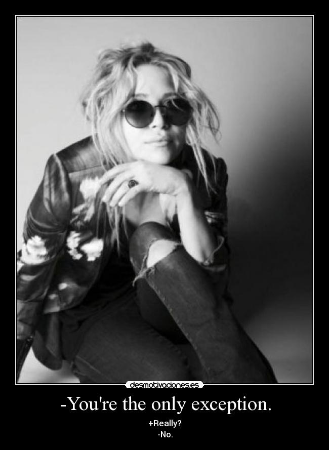 -Youre the only exception. -