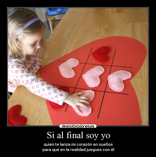 Si al final soy yo - quien te lanza mi corazón en sueños
para que en la realidad juegues con él
