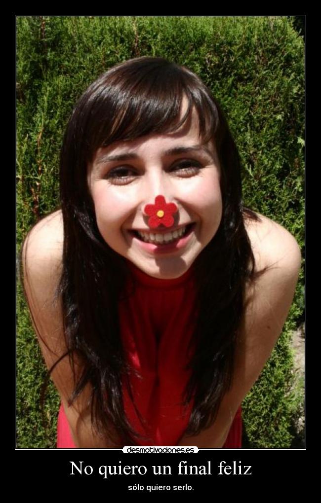 No quiero un final feliz - sólo quiero serlo.