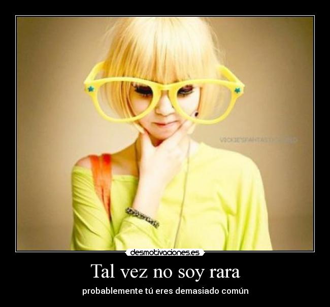 Tal vez no soy rara - probablemente tú eres demasiado común