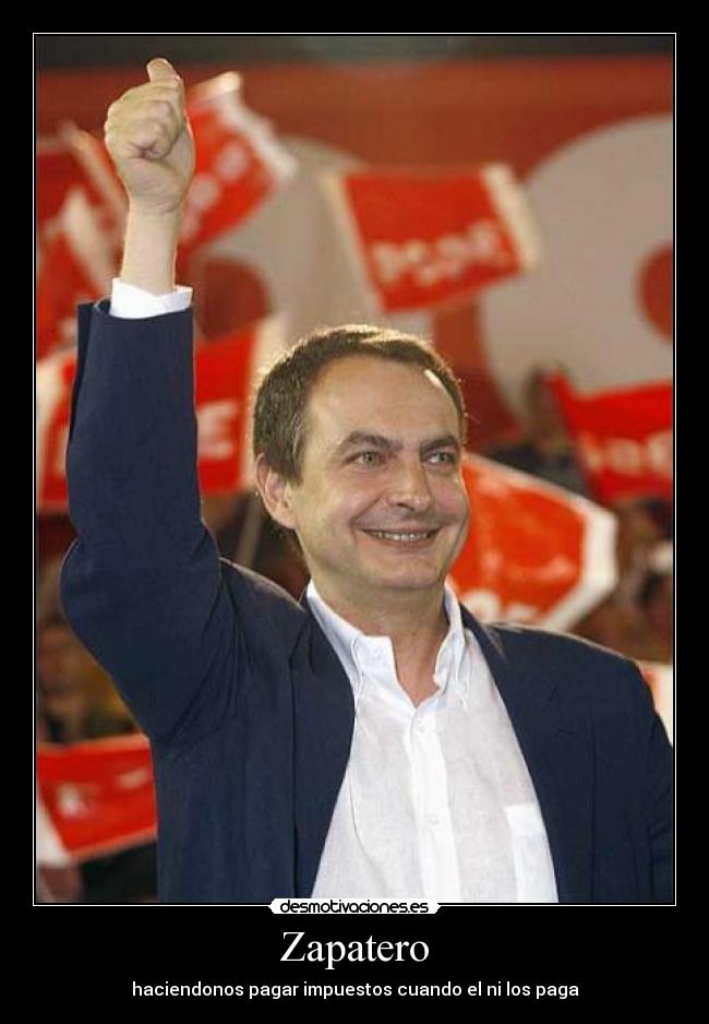 Zapatero - haciendonos pagar impuestos cuando el ni los paga