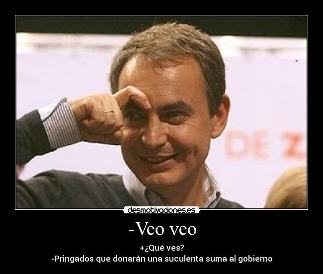 -Veo veo - +¿Qué ves?
-Pringados que donarán una suculenta suma al gobierno