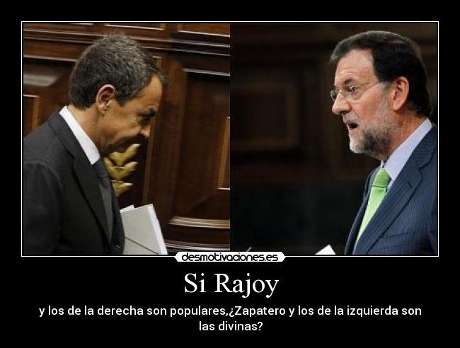 Si Rajoy - y los de la derecha son populares,¿Zapatero y los de la izquierda son las divinas?