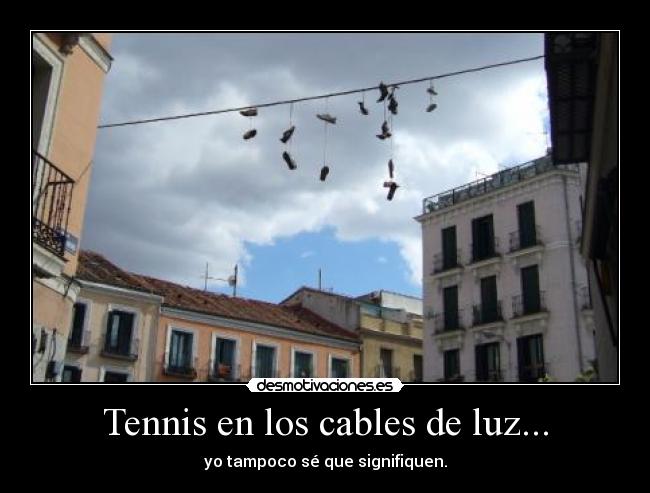Tennis en los cables de luz... - yo tampoco sé que signifiquen.