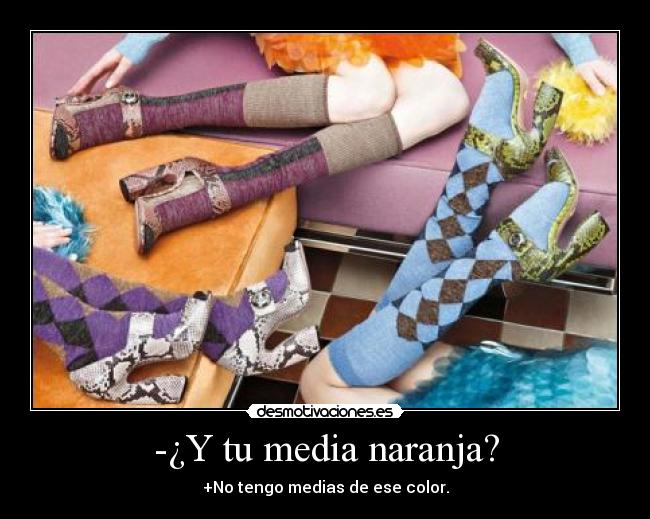 -¿Y tu media naranja? - +No tengo medias de ese color.