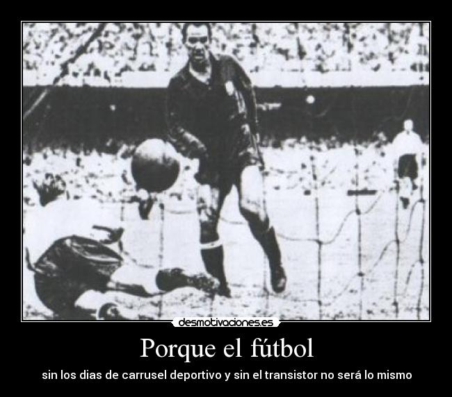 Porque el fútbol - sin los dias de carrusel deportivo y sin el transistor no será lo mismo