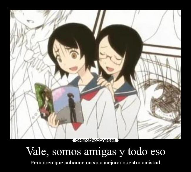 Vale, somos amigas y todo eso - Pero creo que sobarme no va a mejorar nuestra amistad.