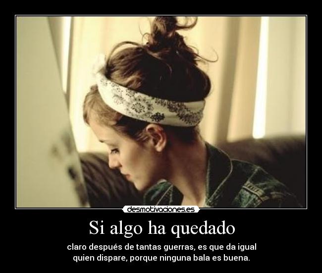 Si algo ha quedado - claro después de tantas guerras, es que da igual
quien dispare, porque ninguna bala es buena.