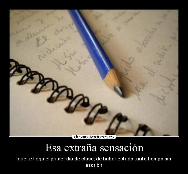 Esa extraña sensación - que te llega el primer dia de clase, de haber estado tanto tiempo sin escribir.
