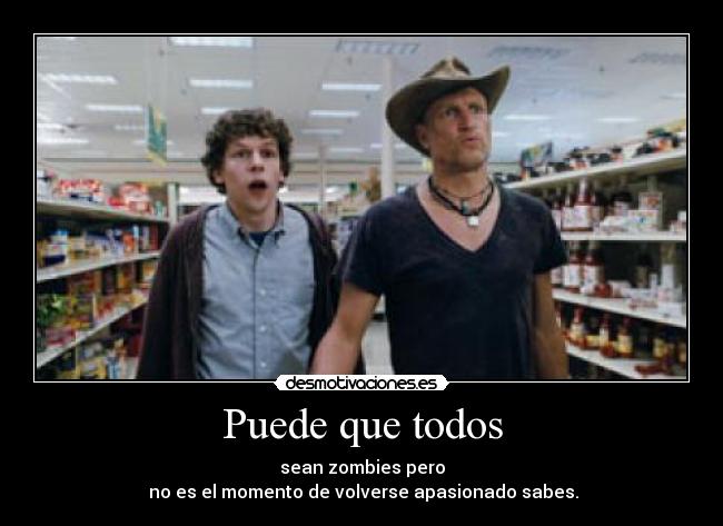 Puede que todos - sean zombies pero
 no es el momento de volverse apasionado sabes.