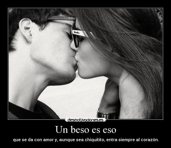 Un beso es eso - que se da con amor y, aunque sea chiquitito, entra siempre al corazón.