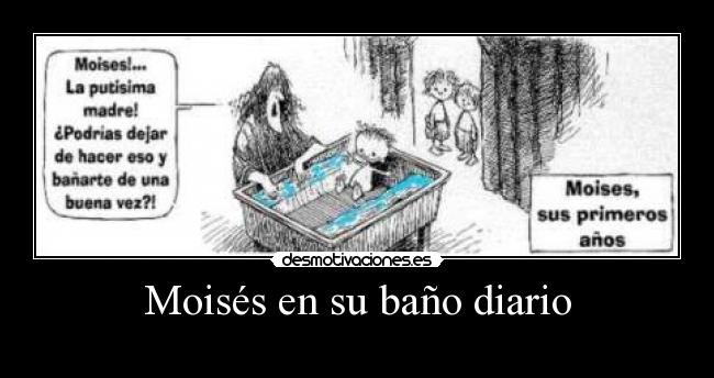 Moisés en su baño diario -