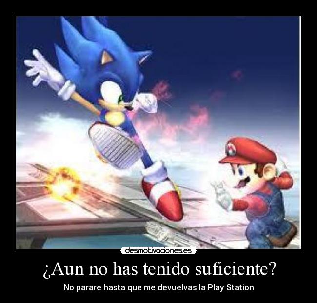 ¿Aun no has tenido suficiente? - No parare hasta que me devuelvas la Play Station