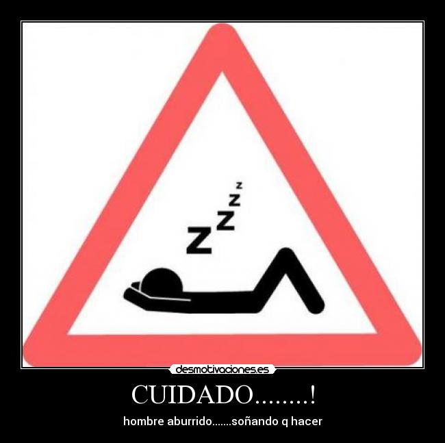 CUIDADO........! - hombre aburrido.......soñando q hacer