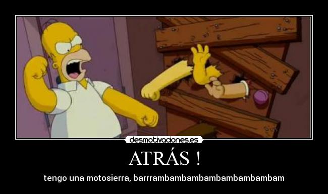 ATRÁS ! - tengo una motosierra, barrrambambambambambambambam