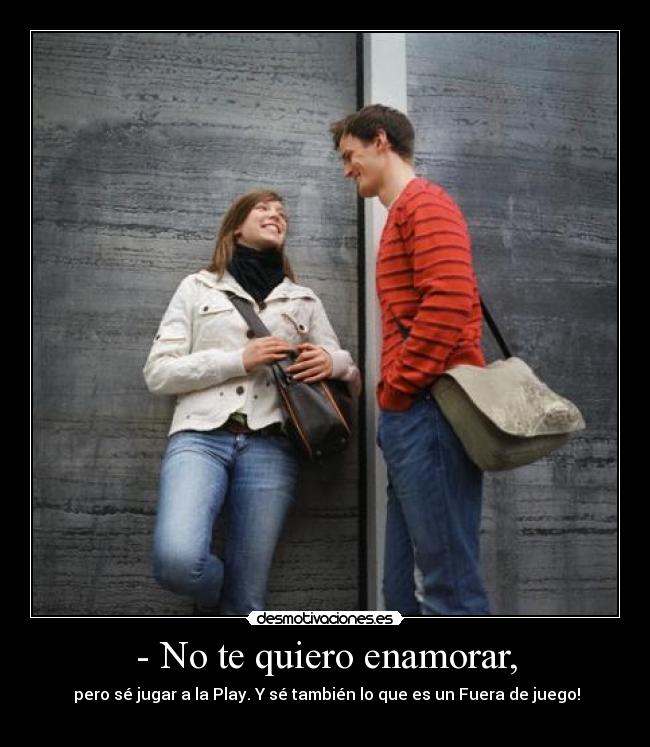- No te quiero enamorar, -