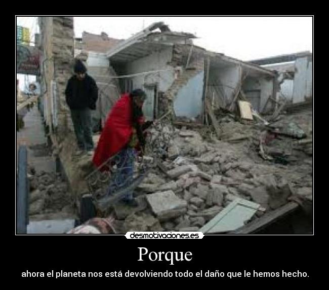 Porque - ahora el planeta nos está devolviendo todo el daño que le hemos hecho.