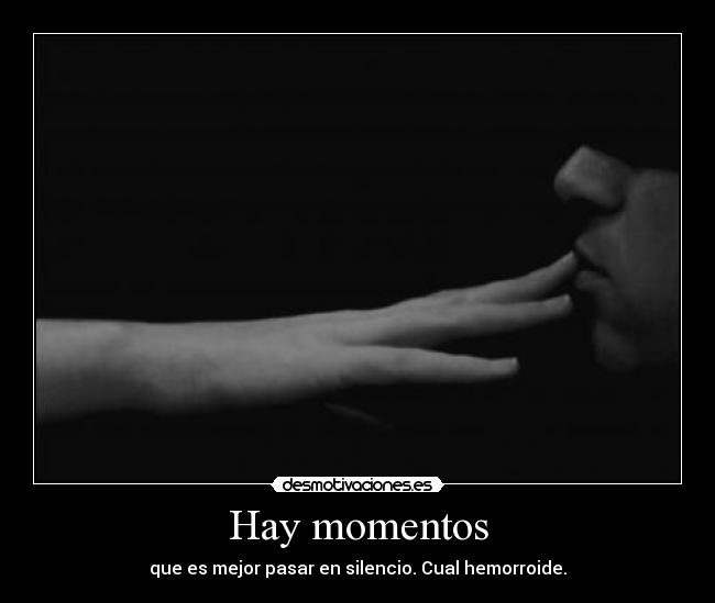 Hay momentos - que es mejor pasar en silencio. Cual hemorroide.