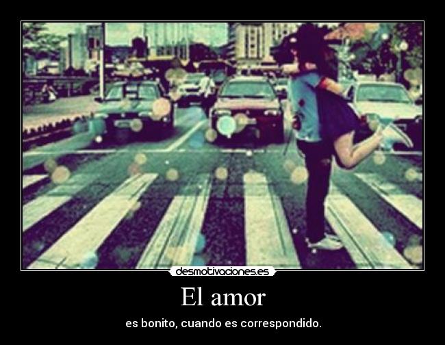 El amor - es bonito, cuando es correspondido.