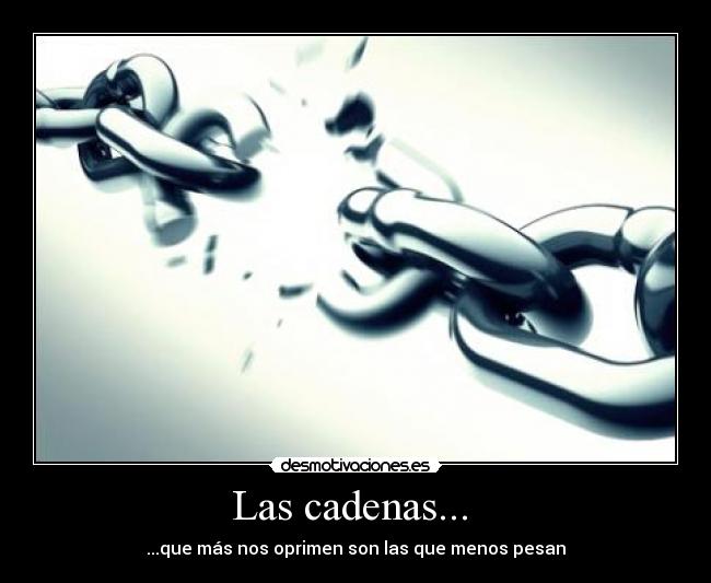 Las cadenas... - ...que más nos oprimen son las que menos pesan