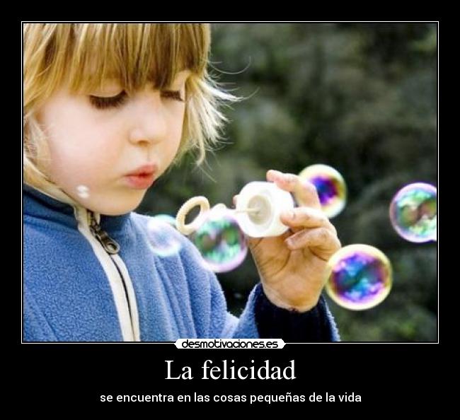 La felicidad - se encuentra en las cosas pequeñas de la vida