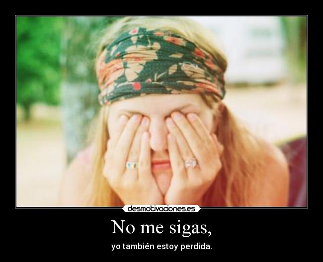 No me sigas, - yo también estoy perdida.