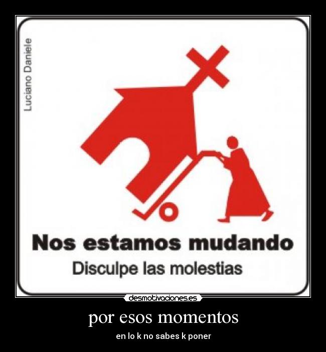 por esos momentos - en lo k no sabes k poner