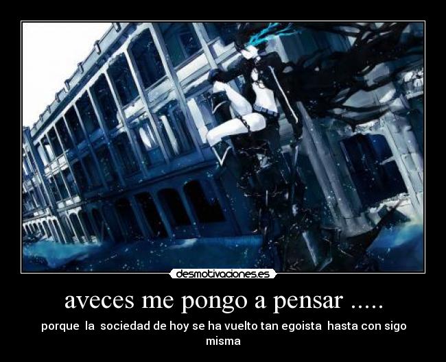 aveces me pongo a pensar ..... - porque la sociedad de hoy se ha vuelto tan egoista hasta con sigo misma