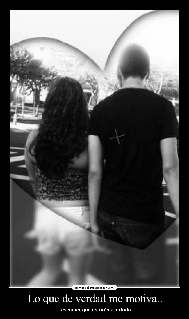 Lo que de verdad me motiva.. - ..es saber que estarás a mi lado