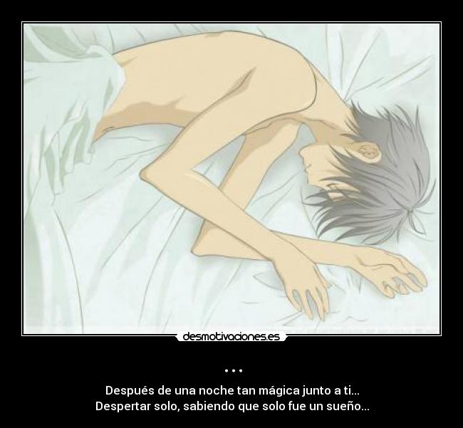 ... - Después de una noche tan mágica junto a ti...
Despertar solo, sabiendo que solo fue un sueño...