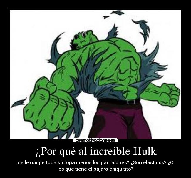 ¿Por qué al increíble Hulk - se le rompe toda su ropa menos los pantalones? ¿Son elásticos? ¿O
es que tiene el pájaro chiquitito?