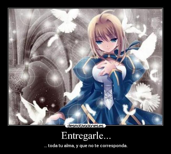 Entregarle... - ... toda tu alma, y que no te corresponda.