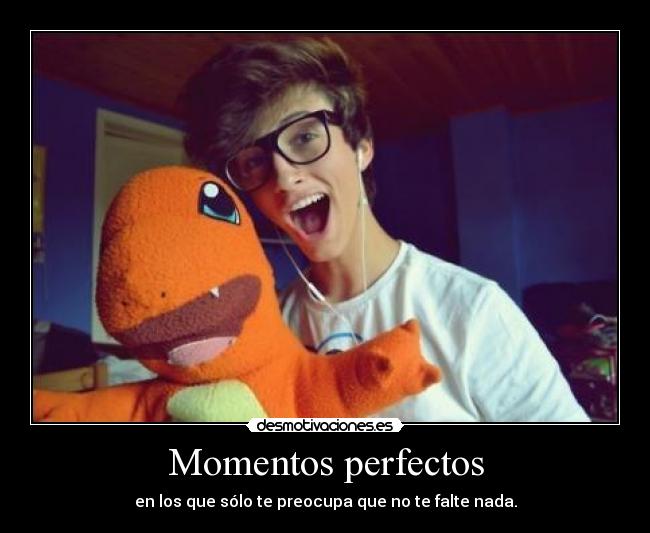 Momentos perfectos - en los que sólo te preocupa que no te falte nada.