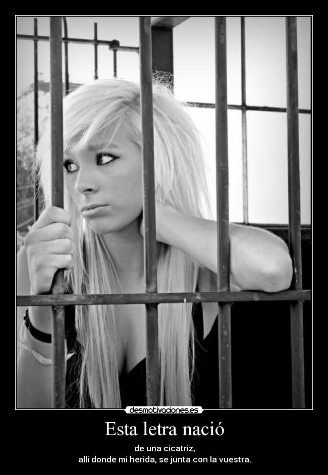 Esta letra nació - de una cicatriz,
alli donde mi herida, se junta con la vuestra.