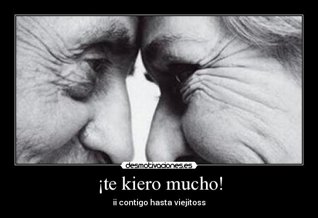 ¡te kiero mucho! - ii contigo hasta viejitoss