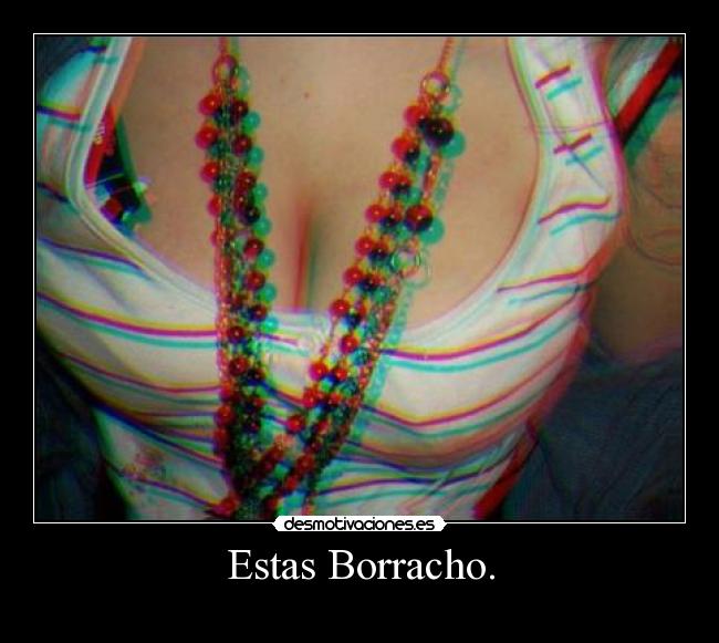 Estas Borracho. -